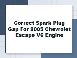 The Correct Spark Plug Gap for a Chevrolet Escape V6 Engine