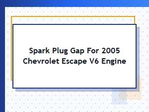 Spark Plug Gap for Chevrolet Escape V6 Engine